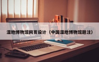 湿地博物馆网页设计（中国湿地博物馆题注）