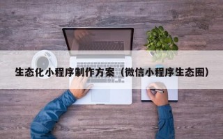 生态化小程序制作方案（微信小程序生态圈）
