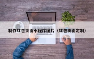 制作红包页面小程序图片（红包页面定制）
