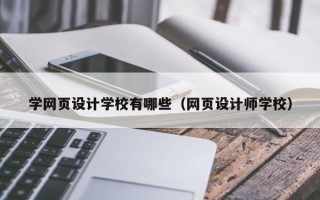 学网页设计学校有哪些（网页设计师学校）