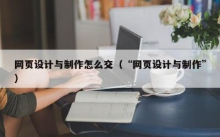 网页设计与制作怎么交（“网页设计与制作”）