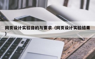 网页设计实验目的与要求（网页设计实验结果）