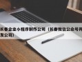长春企业小程序制作公司（长春微信公众号开发公司）
