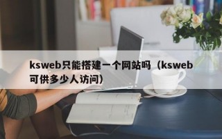 ksweb只能搭建一个网站吗（ksweb可供多少人访问）