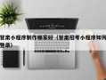甘肃小程序制作哪家好（甘肃招考小程序如何登录）