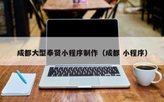 成都大型奉贤小程序制作（成都 小程序）
