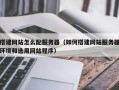 搭建网站怎么配服务器（如何搭建网站服务器环境和选用网站程序）