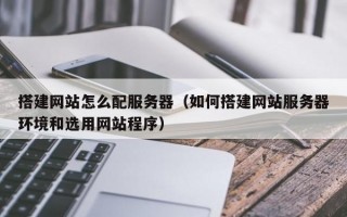 搭建网站怎么配服务器（如何搭建网站服务器环境和选用网站程序）