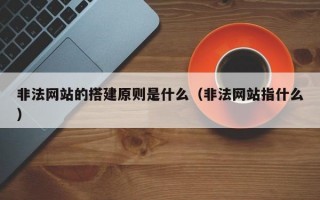 非法网站的搭建原则是什么（非法网站指什么）