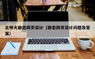 北师大静态网页设计（静态网页设计问题及答案）