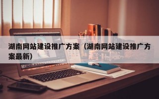 湖南网站建设推广方案（湖南网站建设推广方案最新）