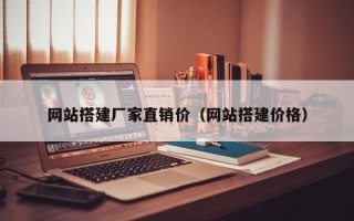 网站搭建厂家直销价（网站搭建价格）