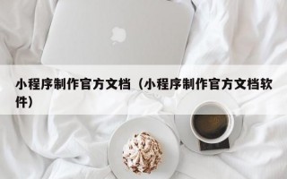 小程序制作官方文档（小程序制作官方文档软件）