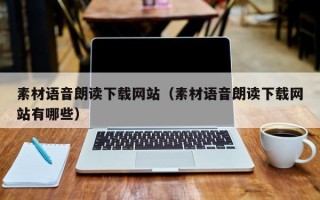 素材语音朗读下载网站（素材语音朗读下载网站有哪些）