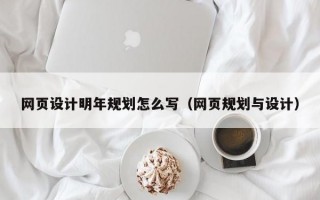网页设计明年规划怎么写（网页规划与设计）
