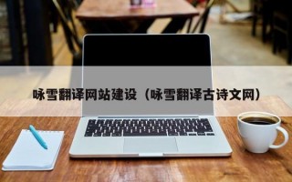 咏雪翻译网站建设（咏雪翻译古诗文网）