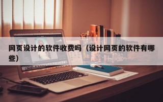 网页设计的软件收费吗（设计网页的软件有哪些）