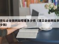 杏坛企业做网站搭建多少钱（建立企业网站多少钱）