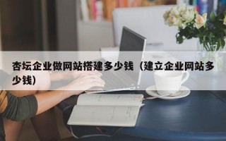 杏坛企业做网站搭建多少钱(建立企业网站多少钱) 杏坛企业做网站搭建多少钱(建立企业网站多少钱)