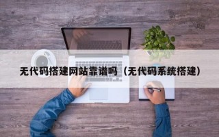 无代码搭建网站靠谱吗（无代码系统搭建）