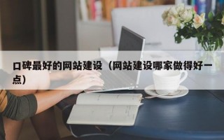 口碑最好的网站建设（网站建设哪家做得好一点）
