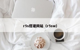 r5s搭建网站（r5sw）
