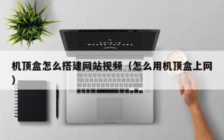 机顶盒怎么搭建网站视频（怎么用机顶盒上网）