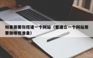 如果需要你搭建一个网站（要建立一个网站需要做哪些准备）