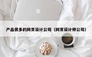 产品很多的网页设计公司（网页设计师公司）