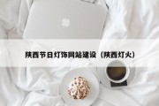 陕西节日灯饰网站建设（陕西灯火）