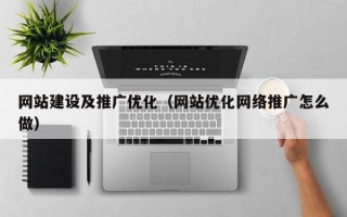 网站建设及推广优化（网站优化网络推广怎么做）