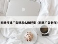 网站搭建广告牌怎么做好看（网站广告制作）