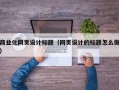 商业化网页设计标题（网页设计的标题怎么做）