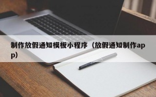 制作放假通知模板小程序（放假通知制作app）