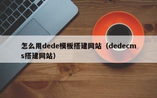 怎么用dede模板搭建网站(dedecms搭建网站) 怎么用dede模板搭建网站(dedecms搭建网站)
