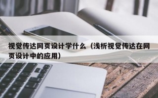 视觉传达网页设计学什么（浅析视觉传达在网页设计中的应用）