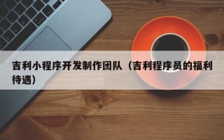 吉利小程序开发制作团队（吉利程序员的福利待遇）