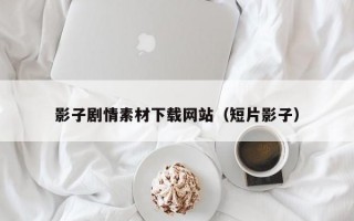 影子剧情素材下载网站（短片影子）