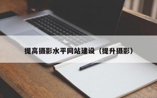 提高摄影水平网站建设（提升摄影）