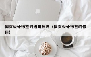 网页设计标签的选用原则（网页设计标签的作用）