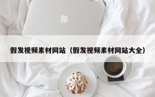 假发视频素材网站（假发视频素材网站大全）