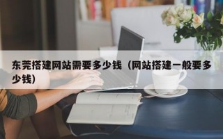 东莞搭建网站需要多少钱（网站搭建一般要多少钱）