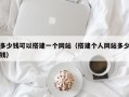 多少钱可以搭建一个网站（搭建个人网站多少钱）