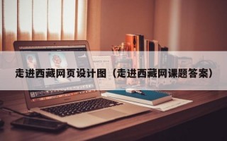 走进西藏网页设计图（走进西藏网课题答案）