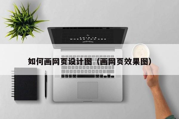 如何画网页设计图(画网页效果图)