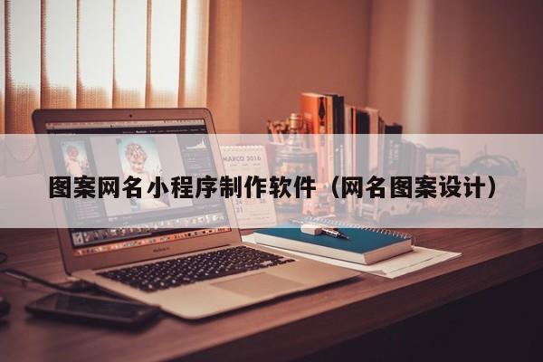 图案网名小程序制作软件(网名图案设计)