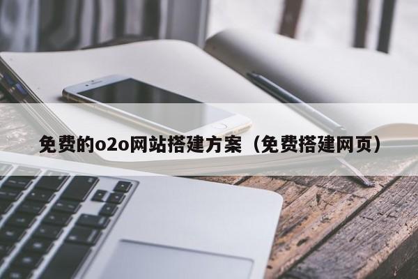 免费的o2o网站搭建方案(免费搭建网页)