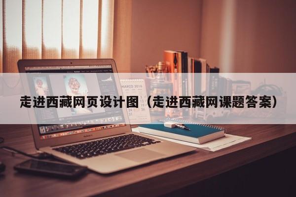 走进西藏网页设计图(走进西藏网课题答案)
